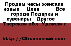Продам часы женские новые. › Цена ­ 220 - Все города Подарки и сувениры » Другое   . Тверская обл.,Удомля г.